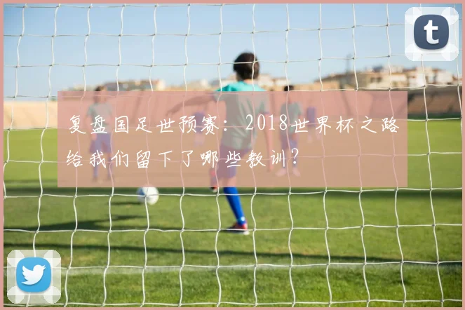 复盘国足世预赛：2018世界杯之路给我们留下了哪些教训？