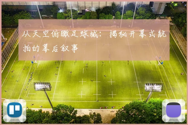 从天空俯瞰足球城：揭秘开幕式航拍的幕后叙事