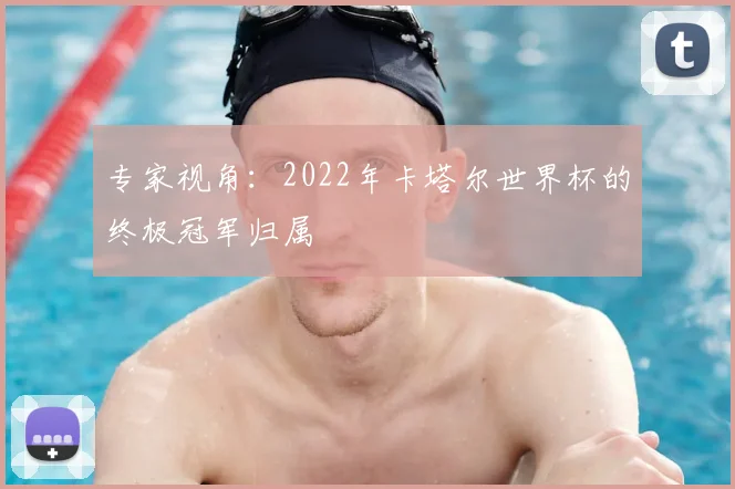 专家视角：2022年卡塔尔世界杯的终极冠军归属