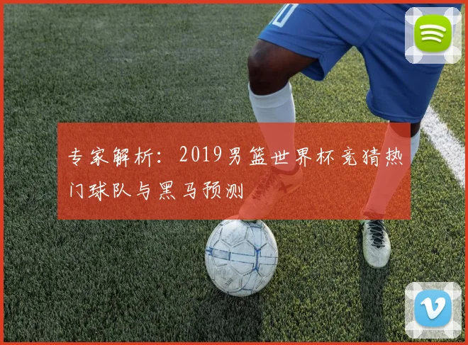 专家解析：2019男篮世界杯竞猜热门球队与黑马预测