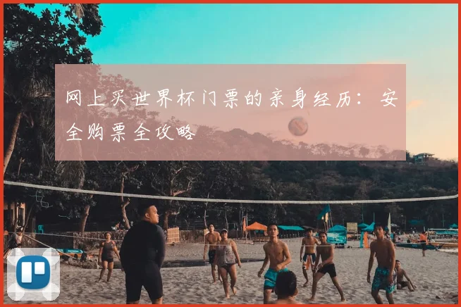 网上买世界杯门票的亲身经历:安全购票全攻略