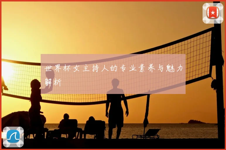 世界杯女主持人的专业素养与魅力解析