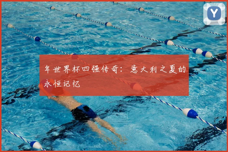 年世界杯四强传奇：意大利之夏的永恒记忆