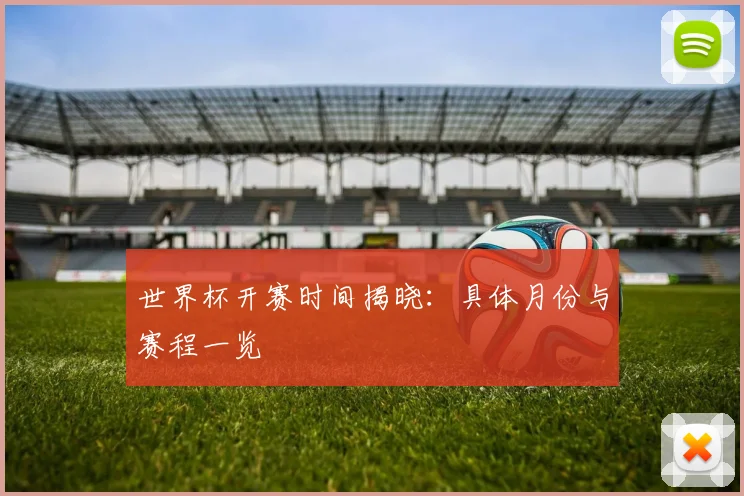 世界杯开赛时间揭晓：具体月份与赛程一览
