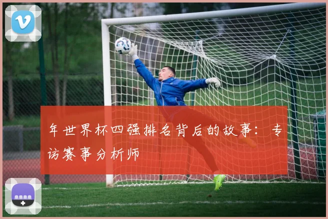 年世界杯四强排名背后的故事：专访赛事分析师