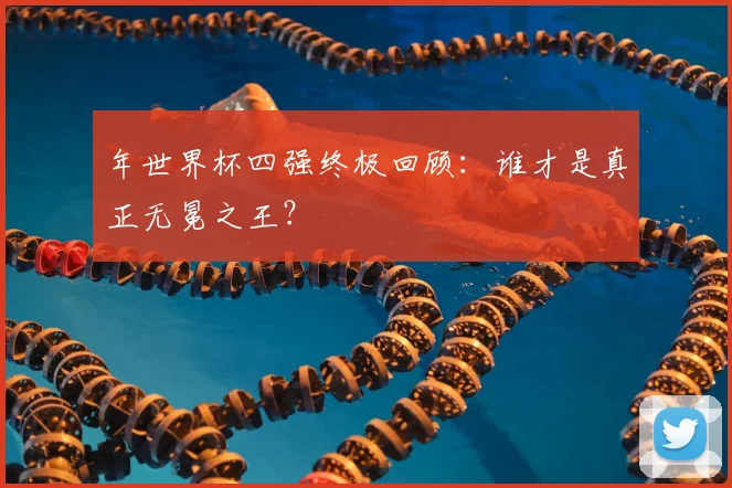 年世界杯四强终极回顾：谁才是真正无冕之王？