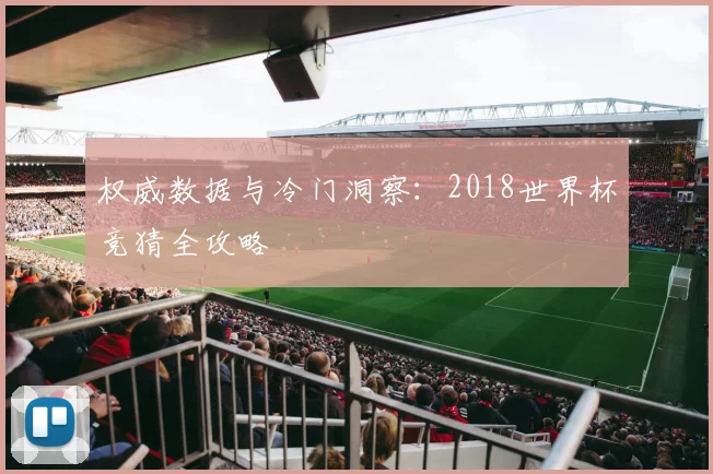 权威数据与冷门洞察：2018世界杯竞猜全攻略