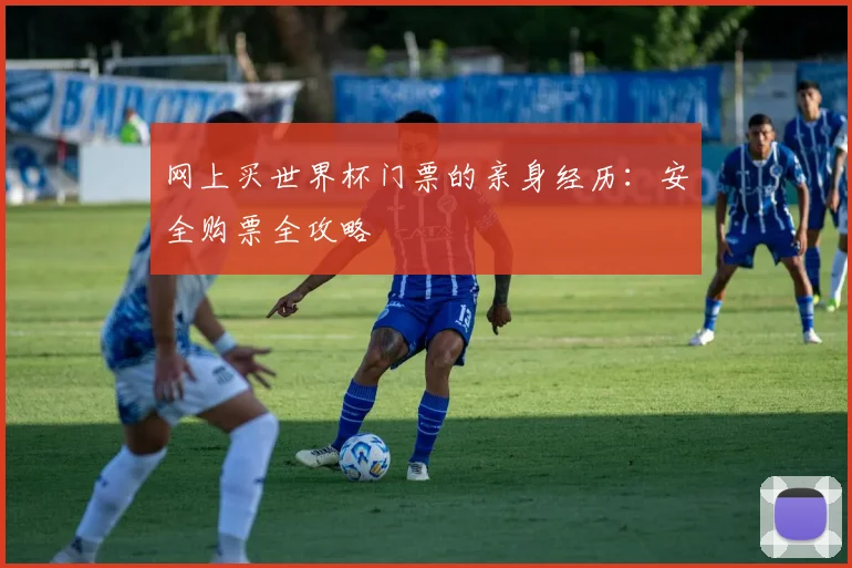 网上买世界杯门票的亲身经历:安全购票全攻略