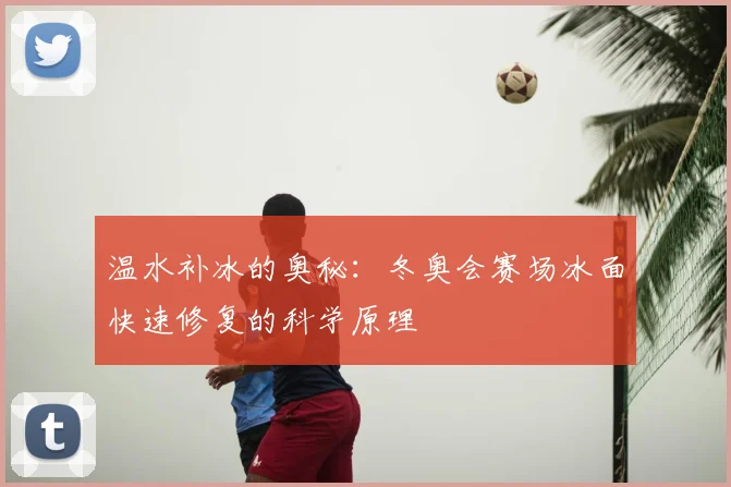 温水补冰的奥秘：冬奥会赛场冰面快速修复的科学原理