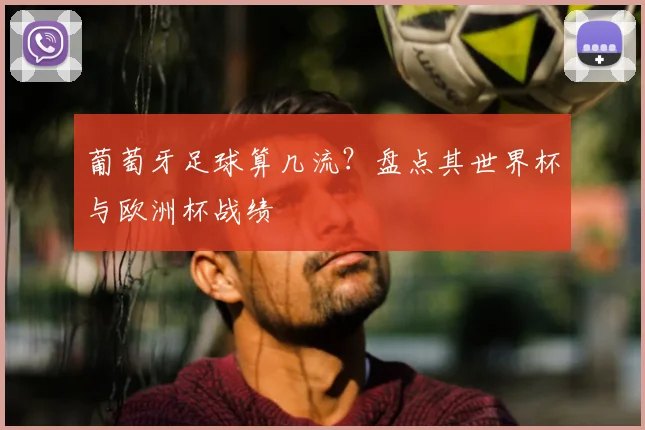 葡萄牙足球算几流？盘点其世界杯与欧洲杯战绩