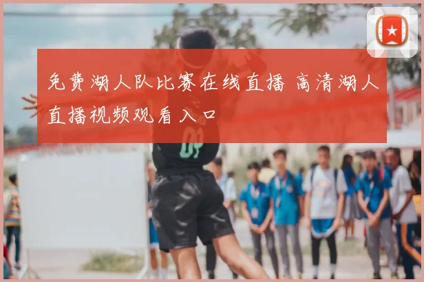 免费湖人队比赛在线直播 高清湖人直播视频观看入口