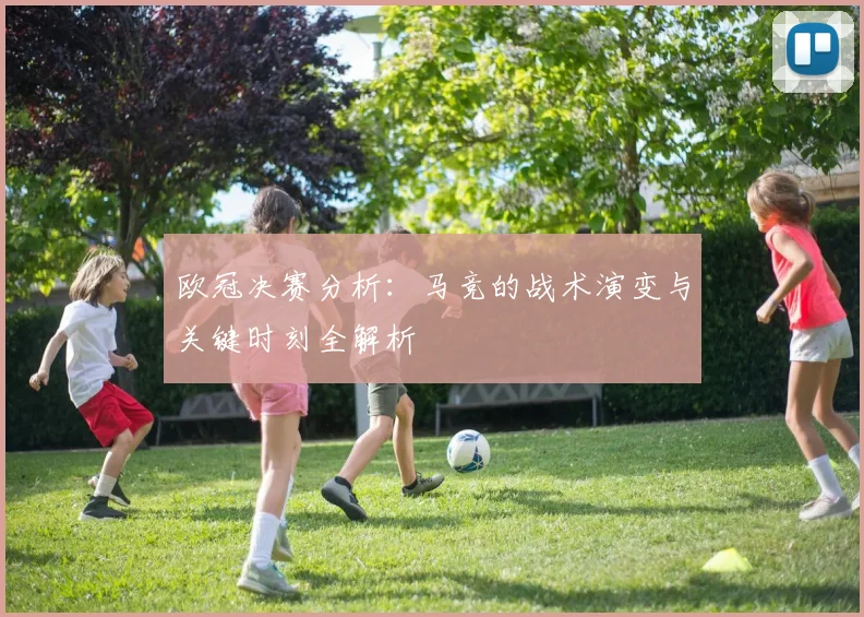 欧冠决赛分析：马竞的战术演变与关键时刻全解析