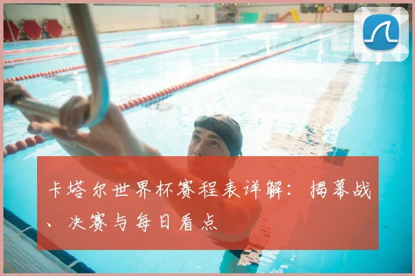 卡塔尔世界杯赛程表详解：揭幕战、决赛与每日看点