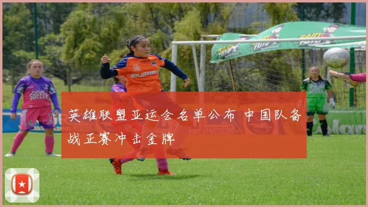 英雄联盟亚运会名单公布 中国队备战正赛冲击金牌