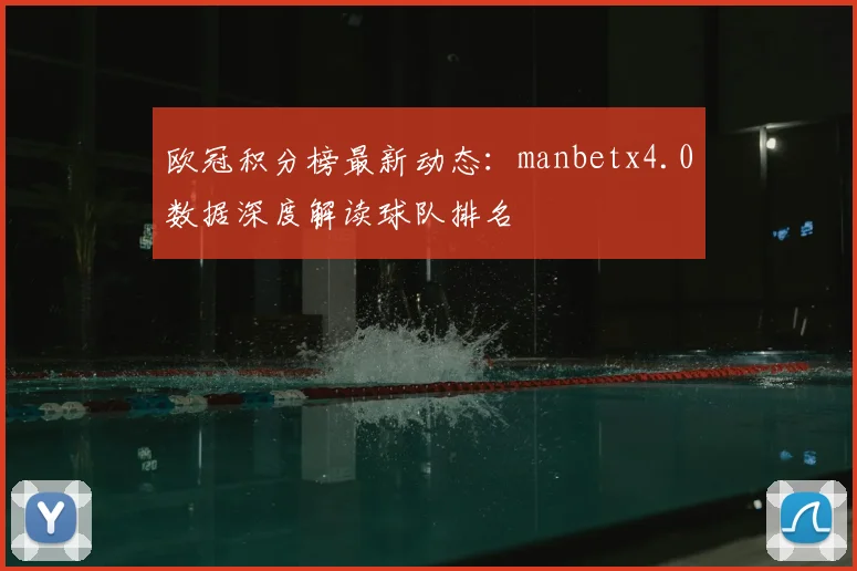 欧冠积分榜最新动态：manbetx4.0数据深度解读球队排名