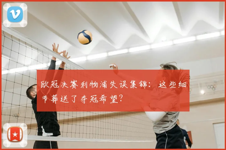 欧冠决赛利物浦失误集锦：这些细节葬送了夺冠希望？