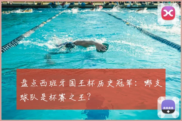 盘点西班牙国王杯历史冠军：哪支球队是杯赛之王？