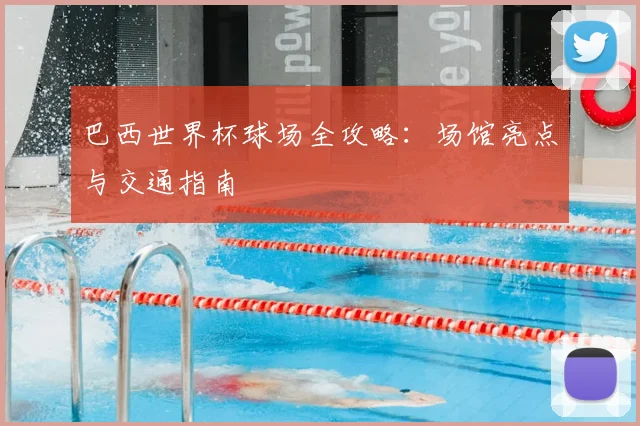 巴西世界杯球场全攻略：场馆亮点与交通指南