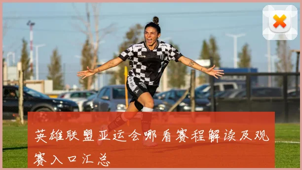 英雄联盟亚运会哪看赛程解读及观赛入口汇总