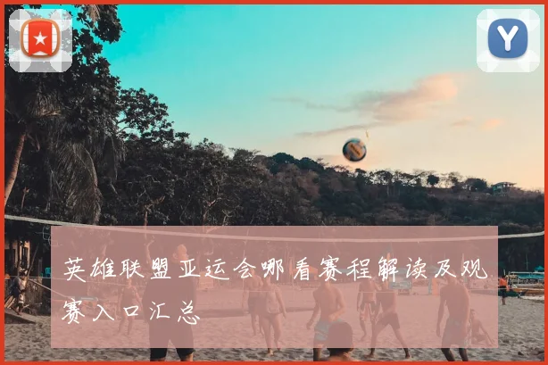 英雄联盟亚运会哪看赛程解读及观赛入口汇总