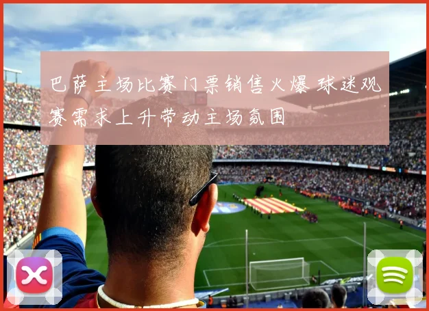 巴萨主场比赛门票销售火爆 球迷观赛需求上升带动主场氛围