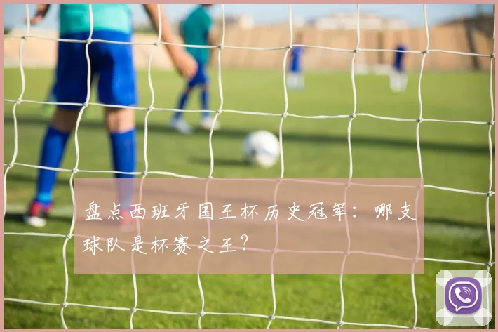 盘点西班牙国王杯历史冠军：哪支球队是杯赛之王？