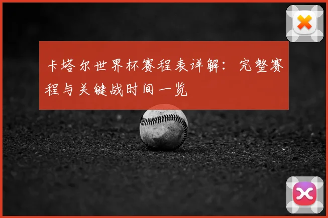 卡塔尔世界杯赛程表详解：完整赛程与关键战时间一览