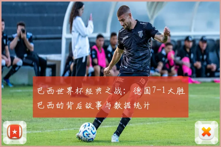 巴西世界杯经典之战：德国7-1大胜巴西的背后故事与数据统计
