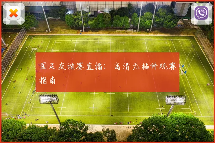 国足友谊赛直播：高清无插件观赛指南
