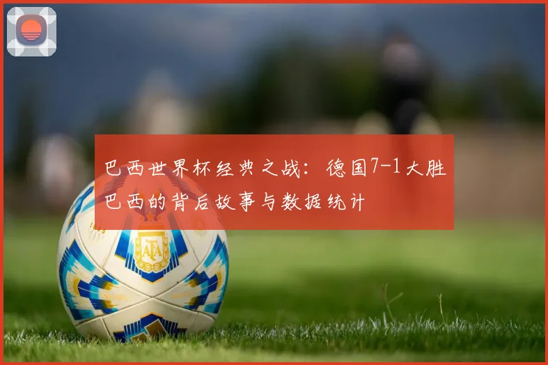巴西世界杯经典之战:德国7-1大胜巴西的背后故事与数据统计